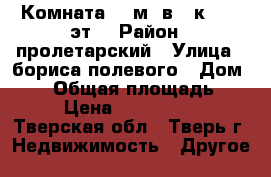 Комната 34 м² в 1-к, 1/2 эт. › Район ­ пролетарский › Улица ­ бориса полевого › Дом ­ 21 › Общая площадь ­ 34 › Цена ­ 1 000 000 - Тверская обл., Тверь г. Недвижимость » Другое   